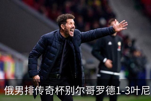 俄男排传奇杯别尔哥罗德1-3叶尼塞 张景胤首发8分
